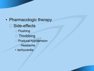 • Pharmacologic therapy
􀁻 Side-effects
􀁻 Flushing
􀁻 Throbbing
􀁻 Postural hypotension
Headache
• tachycardia
 