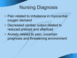 50
Nursing Diagnosis
• Pain related to imbalance in myocardial
oxygen demand
• Decreased cardiac output related to
reduced preload and afterload
• Anxiety related to pain, uncertain
prognosis and threatening environment
 