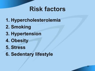 57
Risk factors
1. Hypercholesterolemia
2. Smoking
3. Hypertension
4. Obesity
5. Stress
6. Sedentary lifestyle
 