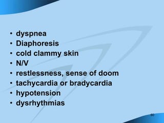 60
• dyspnea
• Diaphoresis
• cold clammy skin
• N/V
• restlessness, sense of doom
• tachycardia or bradycardia
• hypotension
• dysrhythmias
 