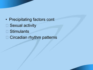 • Precipitating factors cont
􀁻 Sexual activity
􀁻 Stimulants
􀁻 Circadian rhythm patterns
 