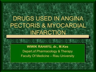 DRUGS USED IN ANGINA
PECTORIS & MYOCARDIAL
     INFARCTION

     WIWIK RAHAYU, dr., M.Kes
   Depart.of.Pharmacology & Therapy
  Faculty Of Medicine – Riau University
 