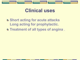 Clinical uses
Short acting for acute attacks
Long acting for prophylactic.
Treatment of all types of angina .
 