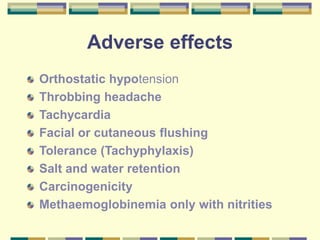 Adverse effects
Orthostatic hypotension
Throbbing headache
Tachycardia
Facial or cutaneous flushing
Tolerance (Tachyphylaxis)
Salt and water retention
Carcinogenicity
Methaemoglobinemia only with nitrities
 
