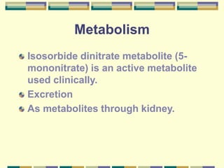 Metabolism
Isosorbide dinitrate metabolite (5-
mononitrate) is an active metabolite
used clinically.
Excretion
As metabolites through kidney.
 