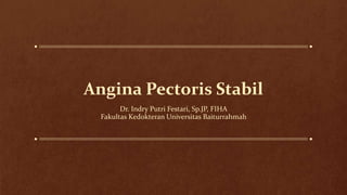 Angina Pectoris Stabil
Dr. Indry Putri Festari, Sp.JP, FIHA
Fakultas Kedokteran Universitas Baiturrahmah
 