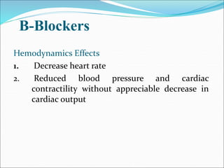 B-Blockers
Hemodynamics Effects
1. Decrease heart rate
2. Reduced blood pressure and cardiac
contractility without appreciable decrease in
cardiac output
 