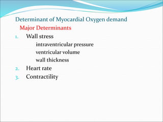 Determinant of Myocardial Oxygen demand
Major Determinants
1. Wall stress
intraventricular pressure
ventricular volume
wall thickness
2. Heart rate
3. Contractility
 