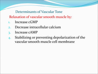 Determinants of Vascular Tone
Relaxation of vascular smooth muscle by:
1. Increase cGMP
2. Decrease intracellular calcium
3. Increase cAMP
4. Stabilizing or preventing depolarization of the
vascular smooth muscle cell membrane
 