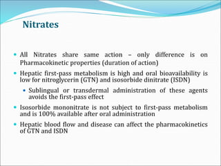 Nitrates
 All Nitrates share same action – only difference is on
Pharmacokinetic properties (duration of action)
 Hepati...