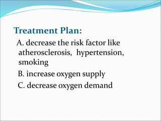 Treatment Plan:
A. decrease the risk factor like
atherosclerosis, hypertension,
smoking
B. increase oxygen supply
C. decre...