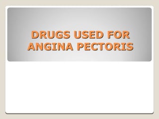 DRUGS USED FOR
ANGINA PECTORIS
 