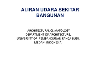 ALIRAN UDARA SEKITAR
BANGUNAN
ARCHITECTURAL CLIMATOLOGY
DEPARTMENT OF ARCHITECTURE,
DEPARTMENT OF ARCHITECTURE,
UNIVERSITY OF PEMBANGUNAN PANCA BUDI,
MEDAN, INDONESIA.
 