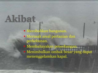  Merobohkan bangunan.
 Merusak areal pertanian dan
perkebunan.
 Membahayakan penerbangan.
 Menimbulkan ombak besar yang dapat
menenggelamkan kapal.
 
