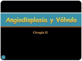 Angiodisplasia y Vólvulo Cirugía II 1 