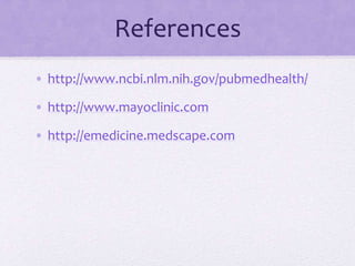 References
• http://www.ncbi.nlm.nih.gov/pubmedhealth/
• http://www.mayoclinic.com
• http://emedicine.medscape.com
 