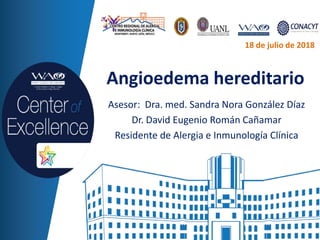 Angioedema hereditario
Asesor: Dra. med. Sandra Nora González Díaz
Dr. David Eugenio Román Cañamar
Residente de Alergia e Inmunología Clínica
18 de julio de 2018
 
