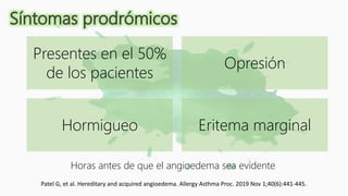 Presentes en el 50%
de los pacientes
Opresión
Hormigueo Eritema marginal
Horas antes de que el angioedema sea evidente
Síntomas prodrómicos
Patel G, et al. Hereditary and acquired angioedema. Allergy Asthma Proc. 2019 Nov 1;40(6):441-445.
 