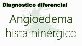 Angioedema
histaminérgico
Diagnóstico diferencial
 