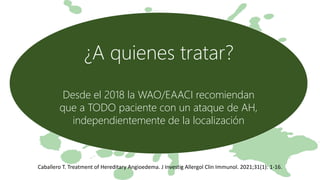¿A quienes tratar?
Desde el 2018 la WAO/EAACI recomiendan
que a TODO paciente con un ataque de AH,
independientemente de la localización
Caballero T. Treatment of Hereditary Angioedema. J Investig Allergol Clin Immunol. 2021;31(1): 1-16.
 