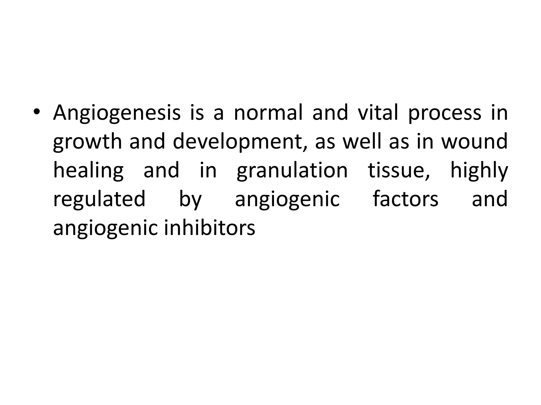 • Angiogenesis is a normal and vital process in
growth and development, as well as in wound
healing and in granulation tissue, highly
regulated by angiogenic factors and
angiogenic inhibitors
 