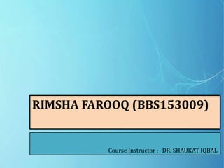 RIMSHA FAROOQ (BBS153009)
Course Instructor : DR. SHAUKAT IQBAL
 