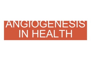 ANGIOGENESIS
IN HEALTH
 