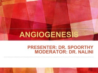 ANGIOGENESIS
PRESENTER: DR. SPOORTHY
MODERATOR: DR. NALINI
 