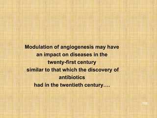 Modulation of angiogenesis may have
    an impact on diseases in the
         twenty-first century
similar to that which the discovery of
              antibiotics
   had in the twentieth century….


                                         102
 