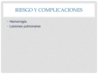 RIESGO Y COMPLICACIONES
• Hemorragia
• Lesiones pulmonares
 