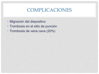 COMPLICACIONES
• Migración del dispositivo
• Trombosis en el sitio de punción
• Trombosis de vena cava (20%)
 