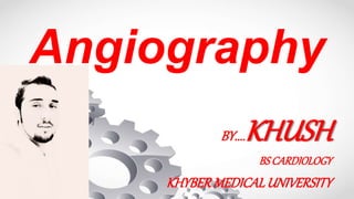 Angiography
BY....KHUSH
BSCARDIOLOGY
KHYBERMEDICALUNIVERSITY
 