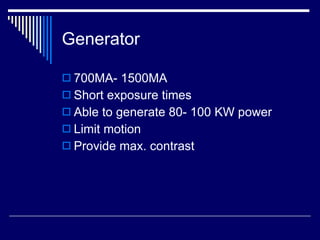 Generator  700MA- 1500MA Short exposure times Able to generate 80- 100 KW power Limit motion Provide max. contrast 