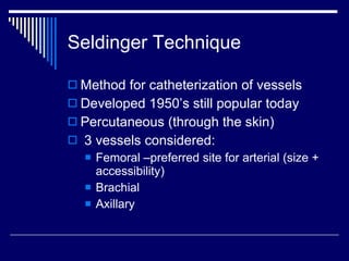 Seldinger Technique <ul><li>Method for catheterization of vessels </li></ul><ul><li>Developed 1950’s still popular today <...