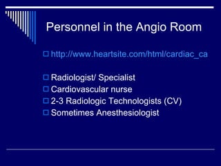 Personnel in the Angio Room <ul><li>http://www.heartsite.com/html/cardiac_cath.html </li></ul><ul><li>Radiologist/ Special...