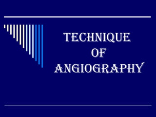 Technique
of
angiography
 