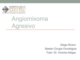 Angiomixoma
Agresivo
Diego Rivero
Master Cirugía Oncológica
Tutor: Dr. Vicente Artigas
 