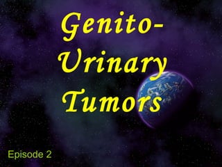 Genito-
Urinary
Tumors
Episode 2
 