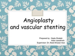 Angioplasty
and vascular stenting
Prepared by : Nada Shalabi
Adan sawalmeh
Supervisor: Dr. Abed Alnaser Assi
 