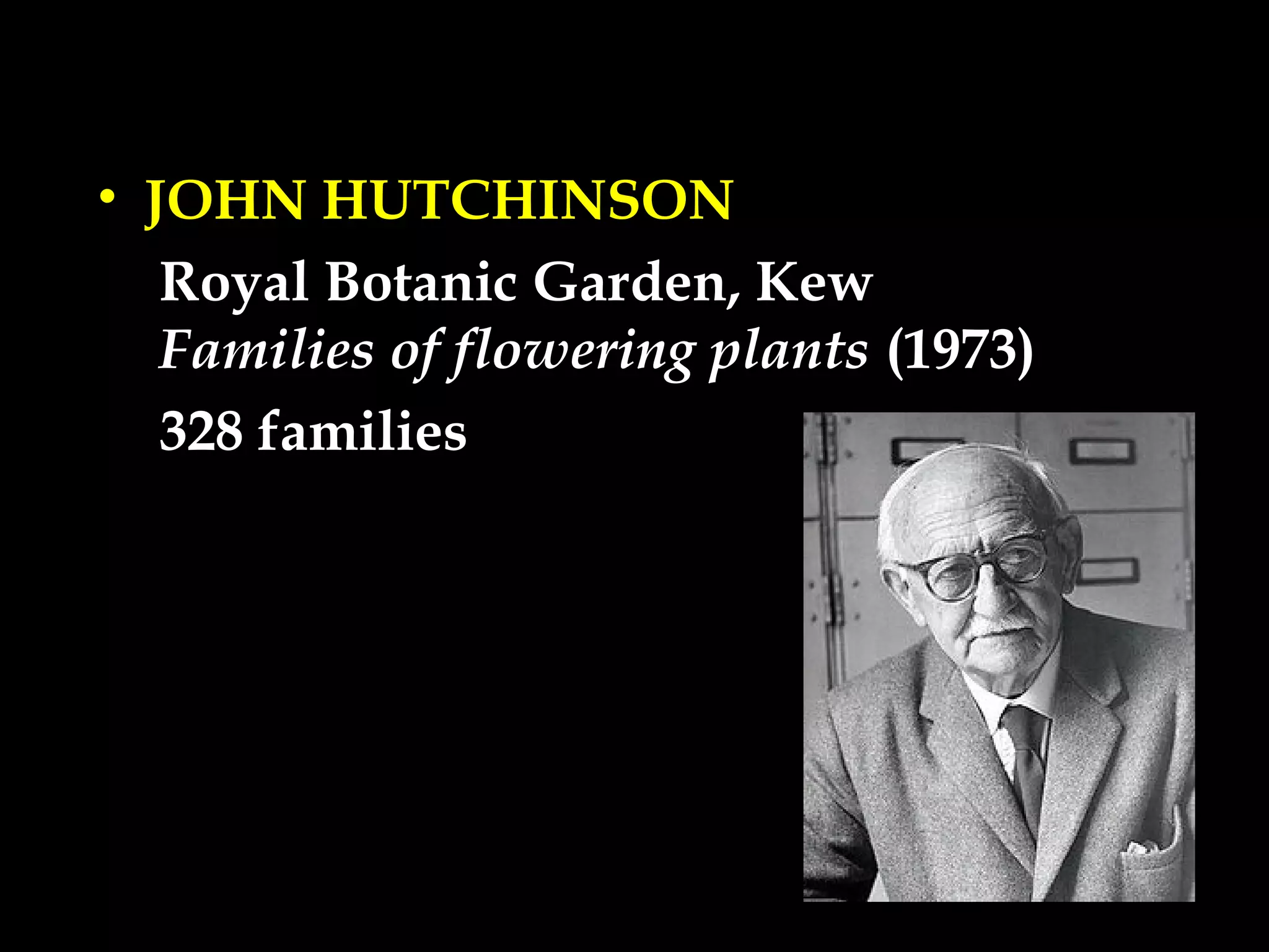 • JOHN HUTCHINSON
Royal Botanic Garden, Kew
Families of flowering plants (1973)
328 families
 
