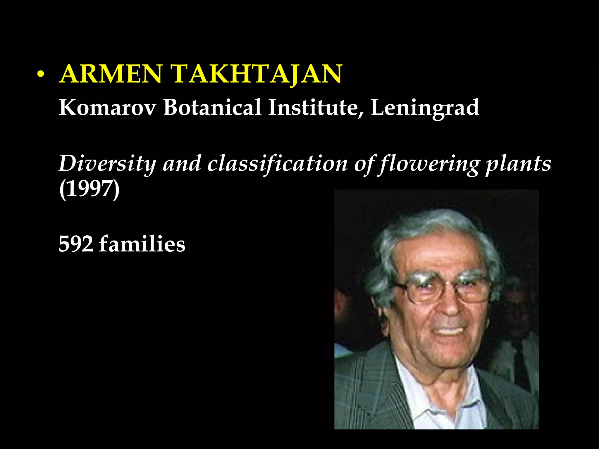 • ARMEN TAKHTAJAN
Komarov Botanical Institute, Leningrad
Diversity and classification of flowering plants
(1997)
592 families
 