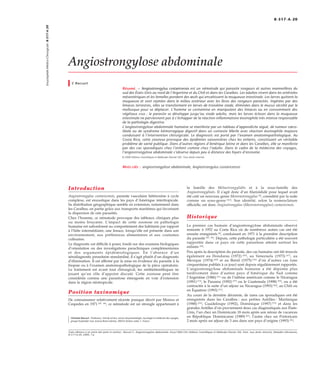 Angiostrongylose abdominale
C Raccurt
Résumé. – Angiostrongylus costaricensis est un nématode qui parasite rongeurs et autres mammifères du
sud des États-Unis au nord de l’Argentine et du Chili et dans les Caraïbes. Les adultes vivent dans les artérioles
mésentériques et les femelles pondent des œufs qui envahissent la muqueuse intestinale. Les larves quittent la
muqueuse et sont rejetées dans le milieu extérieur avec les fèces des rongeurs parasités. Ingérées par des
limaces terrestres, elles se transforment en larves de troisième stade, éliminées dans le mucus sécrété par le
mollusque pour se déplacer. L’homme se contamine en manipulant des limaces ou en consommant des
végétaux crus : le parasite se développe jusqu’au stade adulte, mais les larves écloses dans la muqueuse
intestinale ne parviennent pas à s’échapper de la réaction inﬂammatoire éosinophile très intense responsable
de la pathologie digestive.
L’angiostrongylose abdominale humaine se manifeste par un tableau d’appendicite aiguë, de tumeur cæco-
iléale ou de syndrome hémorragique digestif dans un contexte fébrile avec réaction éosinophile majeure
conduisant à l’intervention chirurgicale. Le diagnostic est porté par l’examen anatomopathologique. Au
Costa Rica, cette zoonose provoque des épidémies saisonnières chez les enfants, constituant un véritable
problème de santé publique. Dans d’autres régions d’Amérique latine et dans les Caraïbes, elle se manifeste
par des cas sporadiques chez l’enfant comme chez l’adulte. Dans le cadre de la médecine des voyages,
l’angiostrongylose abdominale s’observe depuis peu à distance des foyers d’enzootie.
© 2000 Editions Scientiﬁques et Médicales Elsevier SAS. Tous droits réservés.
Mots-clés : angiostrongylose abdominale, Angiostrongylus costaricensis.
Introduction
Angiostrongylus costaricensis, parasite vasculaire hétéroxène à cycle
complexe, est enzootique dans les pays d’Amérique intertropicale.
Sa distribution géographique semble en extension, notamment dans
les Caraïbes, en partie grâce aux transports maritimes qui favorisent
la dispersion de rats parasités.
Chez l’homme, ce nématode provoque des tableaux cliniques plus
ou moins bruyants. L’impact de cette zoonose en pathologie
humaine est subordonné au comportement des habitants par rapport
à l’hôte intermédiaire, une limace, lorsqu’elle est présente dans son
environnement, aux préférences alimentaires et aux coutumes
culinaires.
Le diagnostic est difficile à poser, fondé sur des examens biologiques
d’orientation ou des investigations paracliniques complémentaires
et des arguments épidémiologiques. En l’absence d’un
sérodiagnostic parasitaire standardisé, il s’agit plutôt d’un diagnostic
d’élimination. Il est affirmé par la mise en évidence du parasite à la
biopsie ou à l’examen anatomopathologique de la pièce opératoire.
Le traitement est avant tout chirurgical, les antihelminthiques ne
jouant qu’un rôle d’appoint discuté. Cette zoonose peut être
considérée comme une parasitose émergente en voie d’extension
dans la région néotropicale.
Position taxinomique
De connaissance relativement récente puisque décrit par Morera et
Cespedes en 1971 [45, 46]
, ce nématode est un strongle appartenant à
Christian Raccurt : Professeur, chef de service, service de parasitologie, mycologie et médecine des voyages,
groupe hospitalier Sud, avenue René-Laënnec, 80054 Amiens cedex 1, France.
la famille des Métastrongylidés et à la sous-famille des
Angiostrongylinés. Il s’agit donc d’un ﬁlarioïdidé pour lequel avait
été créé un nouveau genre Morerastrongylus [9]
, considéré par la suite
comme un sous-genre [64]
. Son identité, selon la nomenclature
officielle, est donc Angiostrongylus (Morerastrongylus) costaricensis.
Historique
Le premier cas humain d’angiostrongylose abdominale observé
remonte à 1952 au Costa Rica où de nombreux autres cas ont été
ensuite enregistrés [8]
, conduisant en 1971 à la première description
du parasite [45, 46]
. Depuis, cette pathologie particulière a été souvent
rapportée dans ce pays où cette parasitose atteint surtout les
enfants [32]
.
Peu après la description du parasite, des cas humains ont été trouvés
également au Honduras (1972) [60]
, au Venezuela (1973) [67]
, au
Mexique (1974) [69]
et au Brésil (1975) [70]
d’où d’autres cas (une
cinquantaine publiés à ce jour) sont depuis régulièrement rapportés.
L’angiostrongylose abdominale humaine a été dépistée plus
tardivement dans d’autres pays d’Amérique du Sud comme
l’Argentine (1986) [11]
ou de l’isthme américain comme le Nicaragua
(1991) [13]
, le Panama (1992) [57]
ou le Guatemala (1998) [30]
, ou a été
contractée à la suite d’un séjour au Nicaragua (1993) [66]
, au Chili ou
en Équateur (1993) [31]
.
Au cours de la dernière décennie, de rares cas sporadiques ont été
enregistrés dans les Caraïbes : aux petites Antilles : Martinique
(1988) [26]
, Guadeloupe (1992), Dominique (1997) [53]
et dans les
grandes Antilles d’où proviennent deux cas diagnostiqués aux États-
Unis, l’un chez un Dominicain 18 mois après son retour de vacances
en République Dominicaine (1989) [61]
, l’autre chez un Portoricain
2 mois après un séjour de 3 ans dans son pays d’origine (1993) [51]
.
EncyclopédieMédico-Chirurgicale8-517-A-20
8-517-A-20
Toute référence à cet article doit porter la mention : Raccurt C. Angiostrongylose abdominale. Encycl Méd Chir (Editions Scientiﬁques et Médicales Elsevier SAS, Paris, tous droits réservés), Maladies infectieuses,
8-517-A-20, 2000, 7 p.
 