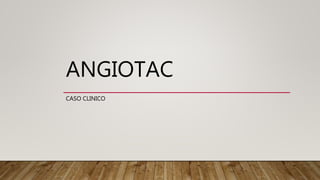 ANGIOTAC
CASO CLINICO
 