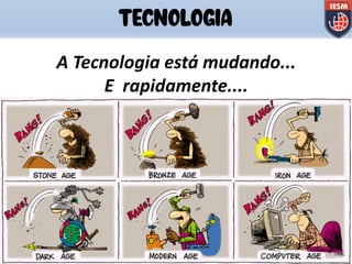A Tecnologia está mudando...
E rapidamente....
TECNOLOGIA
 