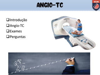qIntrodução
qAngio-TC
qExames
qPerguntas
ANGIO-TC
 