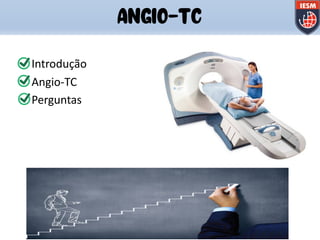 qIntrodução
qAngio-TC
qPerguntas
ANGIO-TC
 