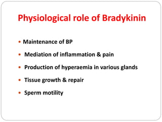 Physiological role of Bradykinin
 Maintenance of BP
 Mediation of inflammation & pain
 Production of hyperaemia in various glands
 Tissue growth & repair
 Sperm motility
 