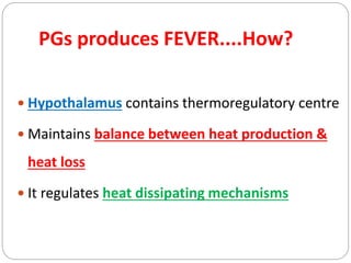 PGs produces FEVER....How?
 Hypothalamus contains thermoregulatory centre
 Maintains balance between heat production &
heat loss
 It regulates heat dissipating mechanisms
 