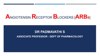 ANGIOTENSIN RECEPTOR BLOCKERS [ARBS]
DR PADMAVATHI S
ASSOCIATE PROFESSOR - DEPT OF PHARMACOLOGY
 
