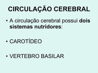 CIRCULAÇÃO CEREBRAL A circulação cerebral possui  dois sistemas nutridores :  CAROTÍDEO VERTEBRO BASILAR 